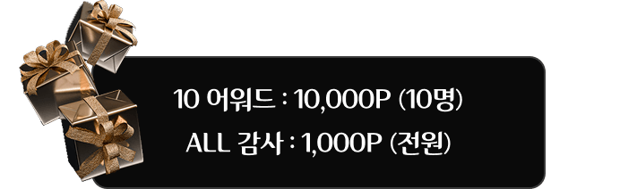 10 어워드 : 10,000P(10명) ALL 감사 : 1,000P (전원)