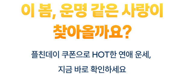 이 봄, 운명 같은 사랑이 찾아올까요? 플친데이 쿠폰으로 Hot한 연애 운세, 지금 바로 확인하세요!