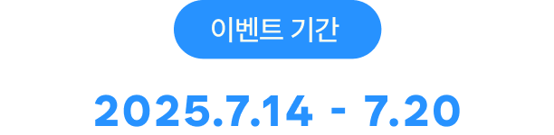 이벤트 기간 2025.7.14 - 7.20