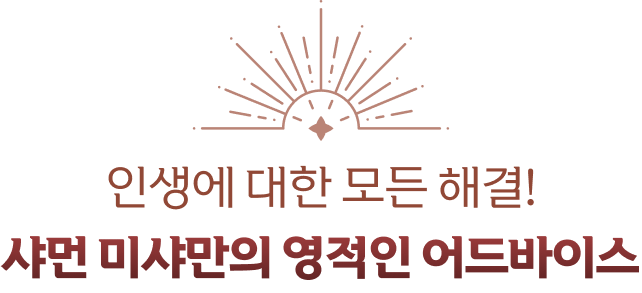 인생에 대한 모든 해결! 샤먼 미샤만의 영적인 어드바이스