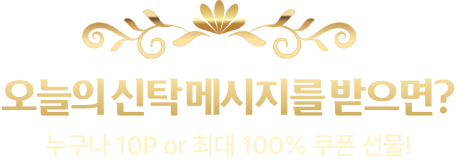 오늘의 신탁메시지를 받으면 누구나 10P 또는 최대 100퍼센트 쿠폰 선물!